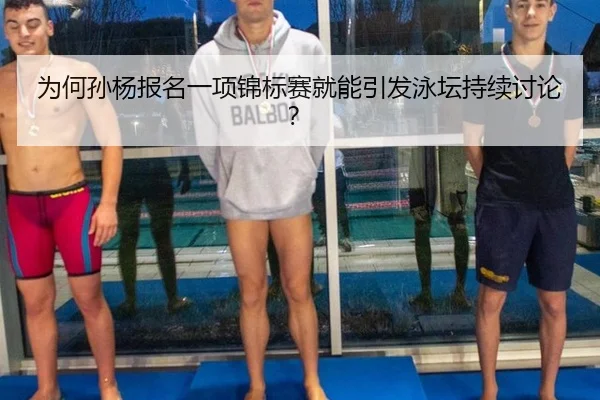 为何孙杨报名一项锦标赛就能引发泳坛持续讨论？